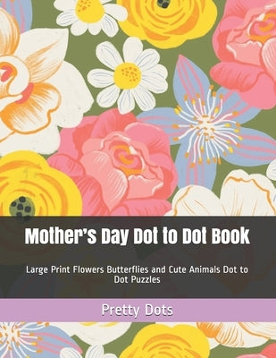 Mother's Day Dot to Dot Book: Large Print Flowers Butterflies and Cute Animals Dot to Dot Puzzles Paperback Independently Published