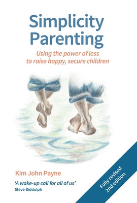 Simplicity Parenting: Using the Power of Less to Raise Happy, Secure Children by Payne, Kim John
