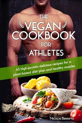 The Vegan Cookbook For Athletes: 45 high-protein delicious recipes for a plant-based diet plan and healthy muscle in bodybuilding, fitness and sports Paperback Independently Published