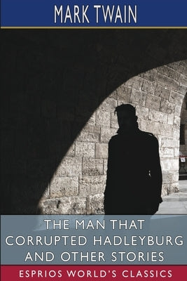 The Man That Corrupted Hadleyburg and Other Stories (Esprios Classics) by Twain, Mark