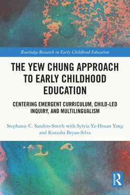 The Yew Chung Approach to Early Childhood Education: Centering Emergent Curriculum, Child-Led Inquiry, and Multilingualism by Sanders-Smith, Stephanie C.