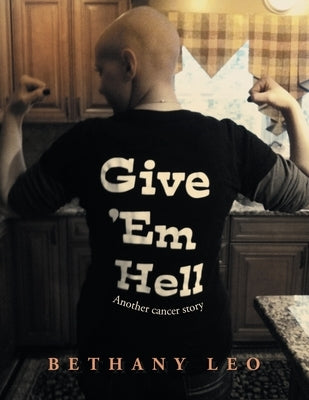 Give 'Em Hell: Another Cancer Story by Leo, Bethany