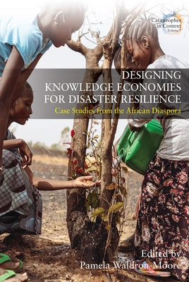 Designing Knowledge Economies for Disaster Resilience: Case Studies from the African Diaspora by Waldron-Moore, Pamela