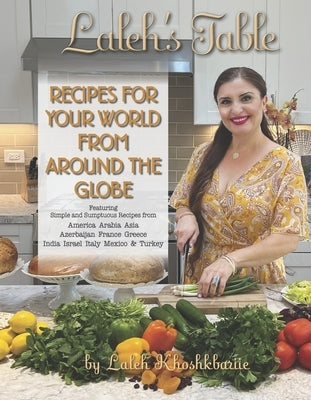 Laleh's Table: Recipes for Your World from Around the Globe by Koshkbariie, Laleh