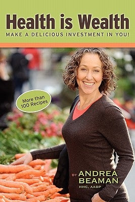 Health Is Wealth - Make a Delicious Investment in You! Paperback Andrea Beaman