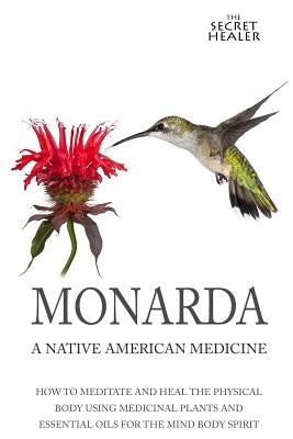 Monarda: A Native American Medicine: How To Meditate And Heal The Physical Body Using Medicinal Plants and Essential Oils For T by Ashley Mrs, Elizabeth