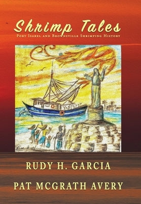 Shrimp Tales: Port Isabel and Brownsville Shrimping History by Garcia, Rudy