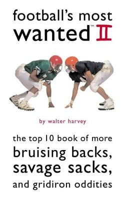 Football's Most Wanted II: The Top 10 Book of More Bruising Backs, Savage Sacks, and Gridiron Oddities by Harvey, Walter
