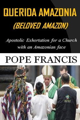 Querida Amazonia (Beloved Amazon): Post-Synodal Apostolic Exhortation for a church with an Amazonian face by Francis, Pope