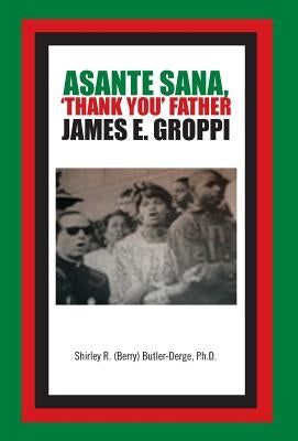 Asante Sana, 'Thank You' Father James E. Groppi by (Berry) Butler-Derge, Ph. D. Shirley R.