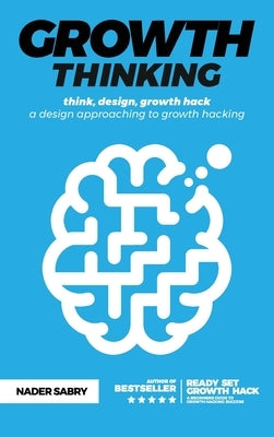 Growth thinking: think, design, growth hack -- a design approaching to growth hacking by Sabry, Nader