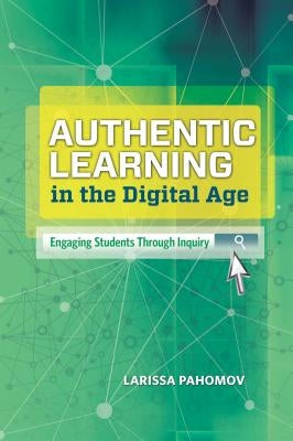 Authentic Learning in the Digital Age: Engaging Students Through Inquiry by Pahomov, Larissa