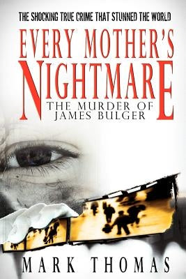 Every Mother's Nightmare - The Murder of James Bulger by Thomas, Mark