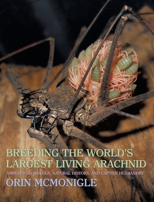 Breeding the World's Largest Living Arachnid: Amblypygid (Whipspider) Biology, Natural History, and Captive Husbandry by McMonigle, Orin