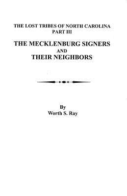 Mecklenburg Signers and Their Neighbors: The Lost Tribes of North Carolina, Part III by Ray, Worth S.