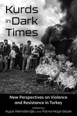 Kurds in Dark Times: New Perspectives on Violence and Resistance in Turkey by Alemdaroglu, Ayça