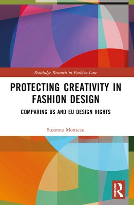 Protecting Creativity in Fashion Design: Us Laws, Eu Design Rights, and Other Dimensions of Protection by Monseau, Susanna