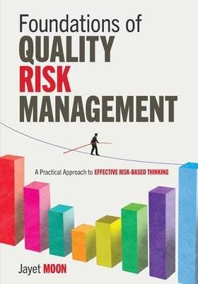Foundations of Quality Risk Management: A Practical Approach to Effective Risk-Based Thinking by Moon, Jayet