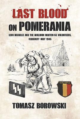 Last Blood on Pomerania: Leon Degrelle and the Walloon Waffen SS Volunteers, February-May 1945 Paperback Helion & Company