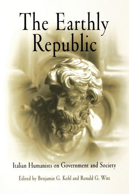 The Earthly Republic: Italian Humanists on Government and Society Paperback University of Pennsylvania Press