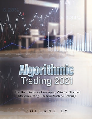 Algorithmic Trading 2021: The Best Guide to Developing Winning Trading Strategies Using Financial Machine Learning by Collane LV