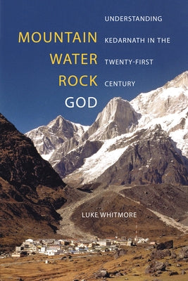 Mountain, Water, Rock, God: Understanding Kedarnath in the Twenty-First Century Paperback University of California Press