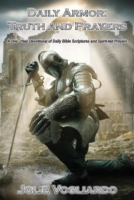 Daily Armor: Truth and Prayers: A One-Year Devotional of Daily Bible Scriptures and Spirit-Led Prayers by Vogliardo, Jolie