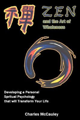 Zen and the Art of Wholeness: Developing a Personal Spiritual Psychology that will Transform Your Life by McCauley, Charles C.