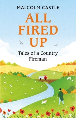 All Fired Up: Tales of a Country Fireman by Castle, Malcolm