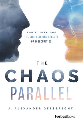 The Chaos Parallel: How to Overcome the Life-Altering Effects of Insecurities by Geesbreght, J. Alexander