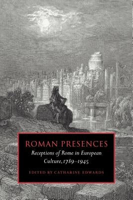 Roman Presences: Receptions of Rome in European Culture, 1789-1945 Paperback Cambridge University Press