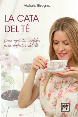 La cata del té: Cómo usar tus sentidos para disfrutar del té by Bisogno, Victoria