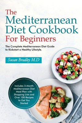 The Mediterranean Diet Cookbook For Beginners: The Complete Mediterranean Diet Guide to Kickstart a Healthy Lifestyle. Includes 3-Month Mediterranean by Bradley M. D., Susan