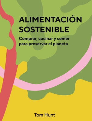 Alimentación Sostenible: Comprar, Cocinar Y Comer Para Preservar El Planeta by Hunt, Tom