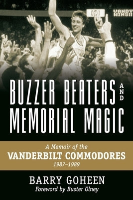 Buzzer Beaters and Memorial Magic: A Memoir of the Vanderbilt Commodores, 1987-1989 by Goheen, Barry