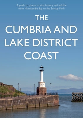 The Cumbria and Lake District Coast: A Guide to Places to Visit, History and Wildlife from Morecambe Bay to the Solway Firth Paperback Troubador Publishing