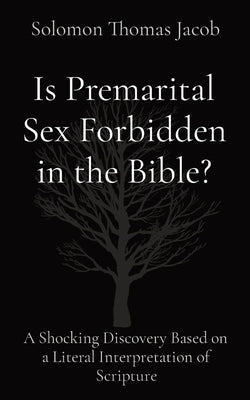 Is Premarital Sex Forbidden in the Bible?: A Shocking Discovery Based on a Literal Interpretation of Scripture by Jacob, Solomon Thomas