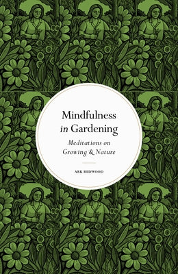 Mindfulness in Gardening: Meditations on Growing & Nature by Redwood, Ark