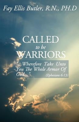 Called to Be Warriors: ...Wherefore Take Unto You the Whole Armor of God... by Butler Phd, Fay Ellis