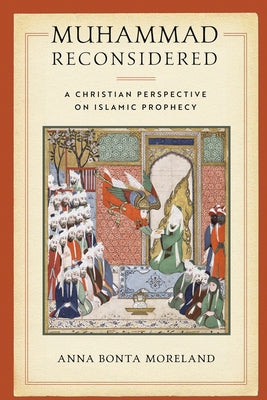 Muhammad Reconsidered: A Christian Perspective on Islamic Prophecy by Moreland, Anna Bonta