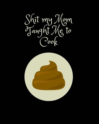 Shit My Mom Taught Me to Cook: Recipe Collection Book Paperback Independently Published