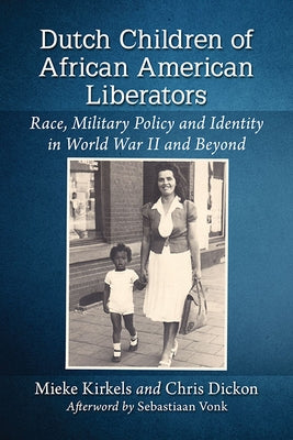 Dutch Children of African American Liberators: Race, Military Policy and Identity in World War II and Beyond by Kirkels, Mieke