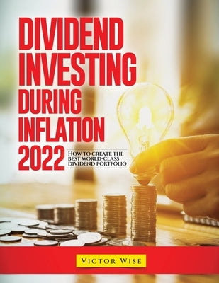 Dividend Investing During Inflation 2022: How to create the best world-class dividend portfolio by Victor Wise