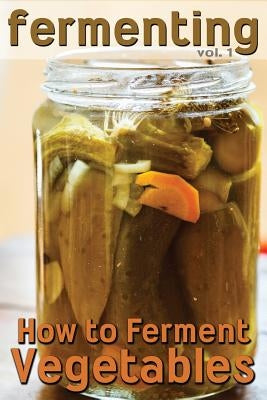 Fermenting: How to Ferment Vegetables Paperback Createspace Independent Publishing Platform
