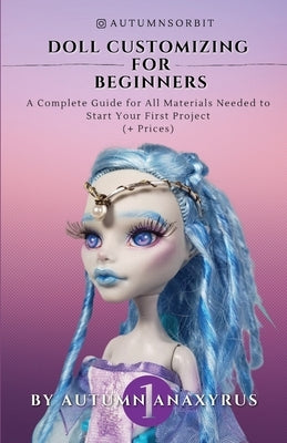 Doll Customizing for Beginners: A Complete Guide for All Materials Needed to Start Your First Project (+ Prices) by Publishing, Anaxyrus