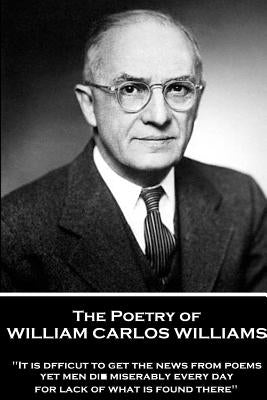 The Poetry of William Carlos Williams: "It is difficult to get the news from poems yet men die miserably every day for lack of what is found there." Paperback Portable Poetry