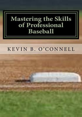 Mastering the Skills of Professional Baseball: Learn the Game the Pros Play by O'Connell, Kevin B.