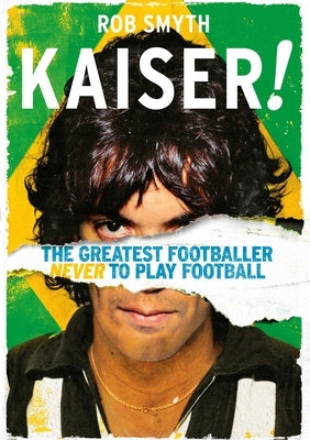 Kaiser!: The Greatest Footballer Never to Play Football by Smyth, Rob