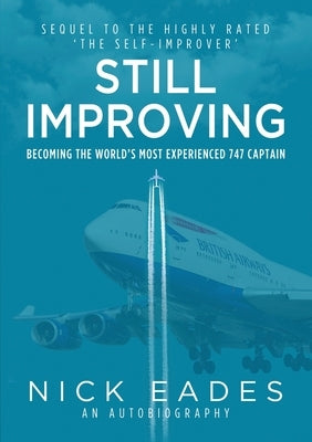 Still Improving: Becoming the World's Most Experienced 747 Captain by Eades, Nick