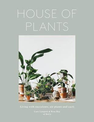 House of Plants: Living with Succulents, Air Plants and Cacti by Ray, Rose